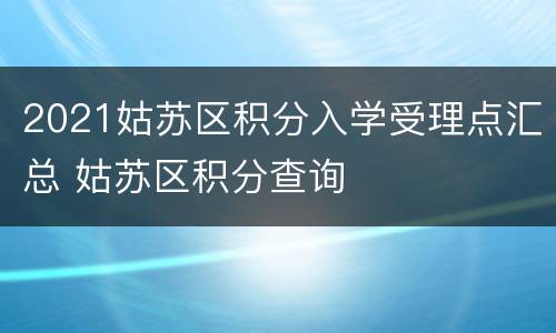 2021姑苏区积分入学受理点汇总 姑苏区积分查询