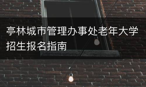 亭林城市管理办事处老年大学招生报名指南