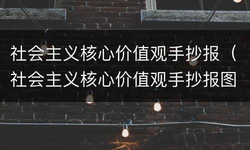社会主义核心价值观手抄报（社会主义核心价值观手抄报图片）