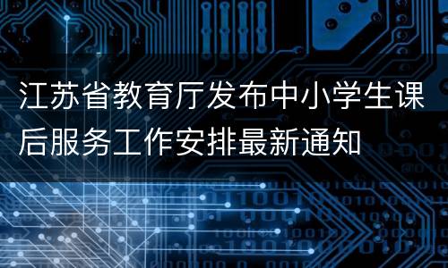 江苏省教育厅发布中小学生课后服务工作安排最新通知