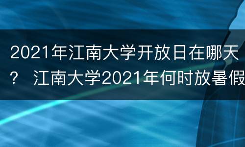 2021年江南大学开放日在哪天？ 江南大学2021年何时放暑假