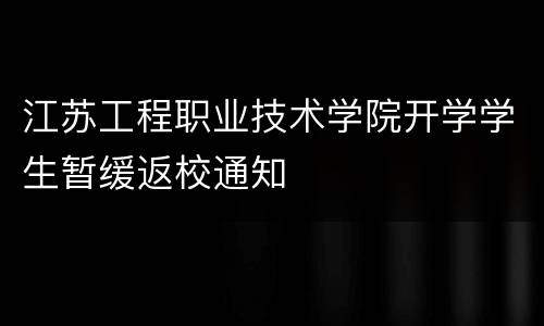 江苏工程职业技术学院开学学生暂缓返校通知