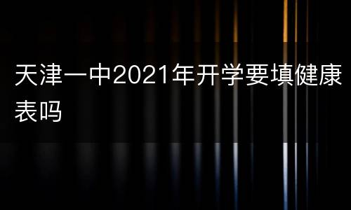 天津一中2021年开学要填健康表吗