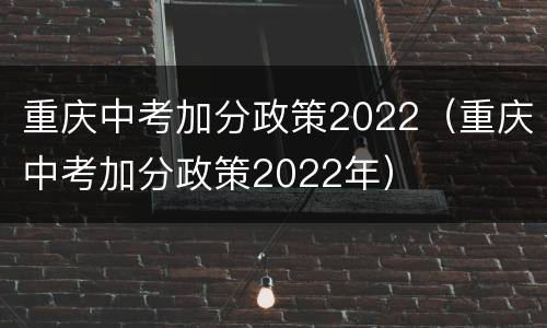 重庆中考加分政策2022（重庆中考加分政策2022年）