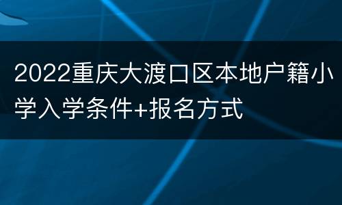 2022重庆大渡口区本地户籍小学入学条件+报名方式