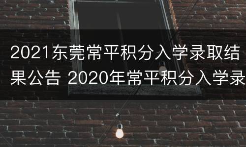 2021东莞常平积分入学录取结果公告 2020年常平积分入学录取分数线