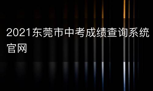 2021东莞市中考成绩查询系统官网