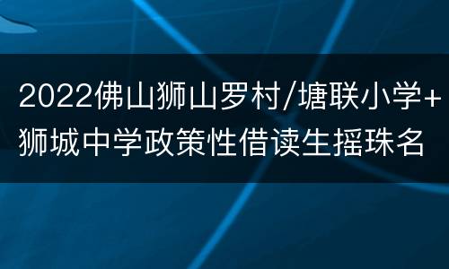 2022佛山狮山罗村/塘联小学+狮城中学政策性借读生摇珠名单