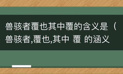 兽骇者覆也其中覆的含义是（兽骇者,覆也,其中 覆 的涵义是）