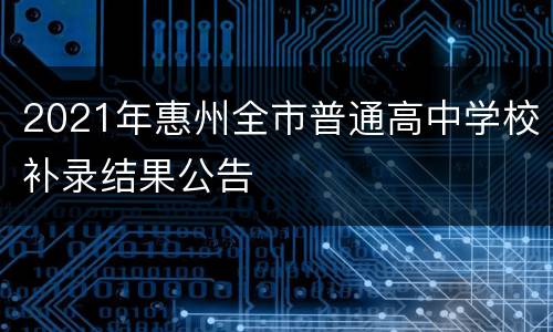 2021年惠州全市普通高中学校补录结果公告
