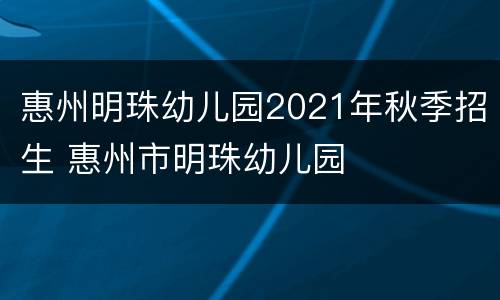 惠州明珠幼儿园2021年秋季招生 惠州市明珠幼儿园