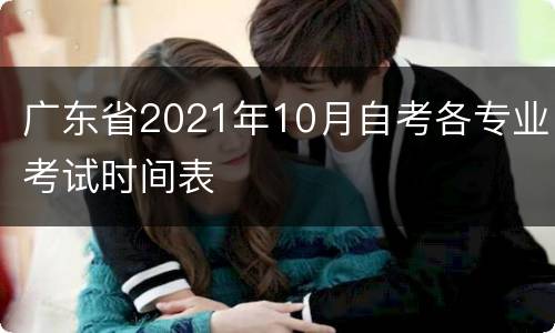 广东省2021年10月自考各专业考试时间表