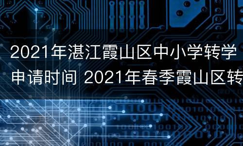 2021年湛江霞山区中小学转学申请时间 2021年春季霞山区转学时间