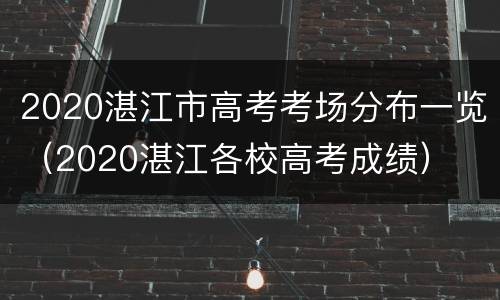 2020湛江市高考考场分布一览（2020湛江各校高考成绩）