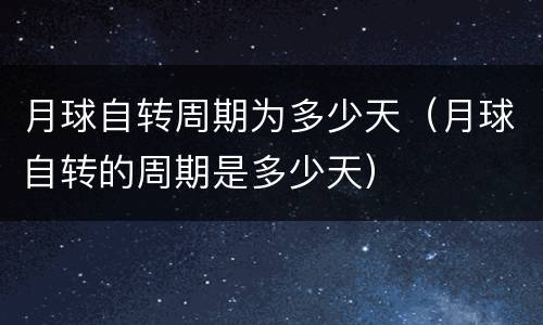 月球自转周期为多少天（月球自转的周期是多少天）