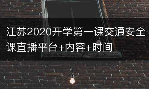 江苏2020开学第一课交通安全课直播平台+内容+时间