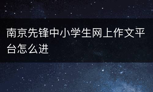 南京先锋中小学生网上作文平台怎么进
