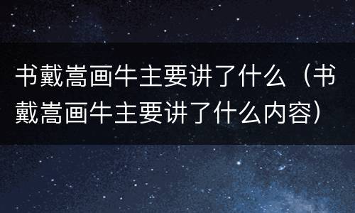 书戴嵩画牛主要讲了什么（书戴嵩画牛主要讲了什么内容）