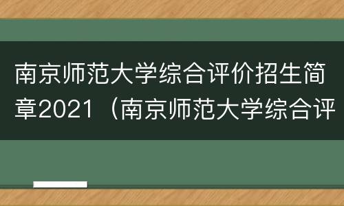 南京师范大学综合评价招生简章2021（南京师范大学综合评价招生简章2023）