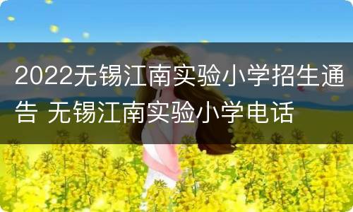 2022无锡江南实验小学招生通告 无锡江南实验小学电话