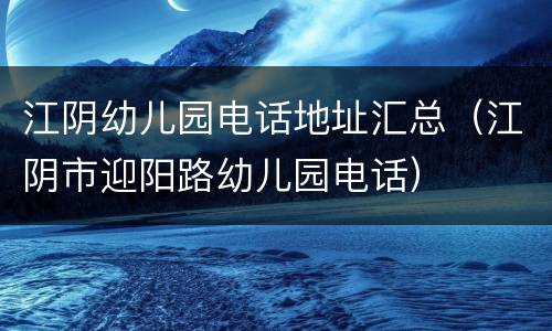 江阴幼儿园电话地址汇总（江阴市迎阳路幼儿园电话）