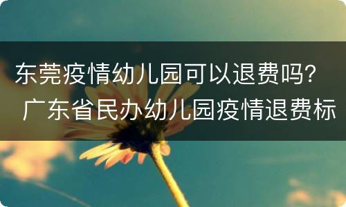 东莞疫情幼儿园可以退费吗？ 广东省民办幼儿园疫情退费标准