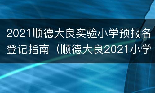 2021顺德大良实验小学预报名登记指南（顺德大良2021小学入学政策）