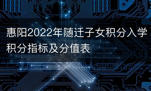 惠阳2022年随迁子女积分入学积分指标及分值表