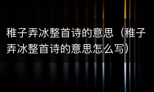 稚子弄冰整首诗的意思（稚子弄冰整首诗的意思怎么写）