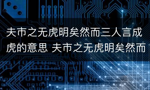 夫市之无虎明矣然而三人言成虎的意思 夫市之无虎明矣然而三人言成虎的意思是什么