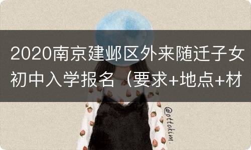 2020南京建邺区外来随迁子女初中入学报名（要求+地点+材料）