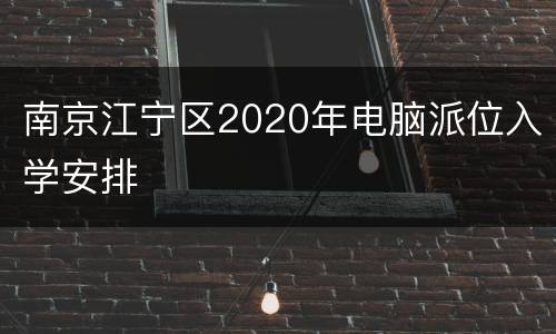 南京江宁区2020年电脑派位入学安排