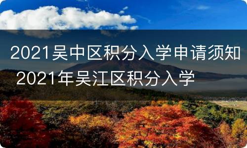 2021吴中区积分入学申请须知 2021年吴江区积分入学
