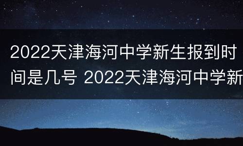 2022天津海河中学新生报到时间是几号 2022天津海河中学新生报到时间是几号开学