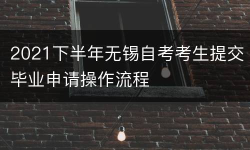 2021下半年无锡自考考生提交毕业申请操作流程