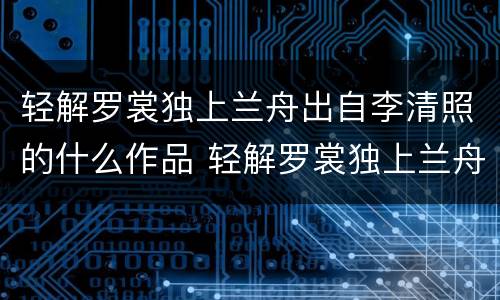 轻解罗裳独上兰舟出自李清照的什么作品 轻解罗裳独上兰舟是什么诗