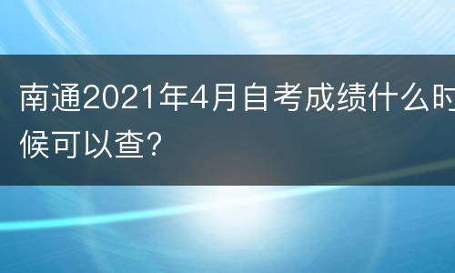 南通2021年4月自考成绩什么时候可以查?