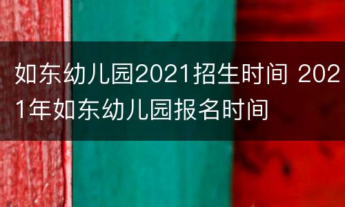 如东幼儿园2021招生时间 2021年如东幼儿园报名时间