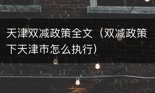 天津双减政策全文（双减政策下天津市怎么执行）