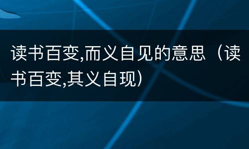 读书百变,而义自见的意思（读书百变,其义自现）