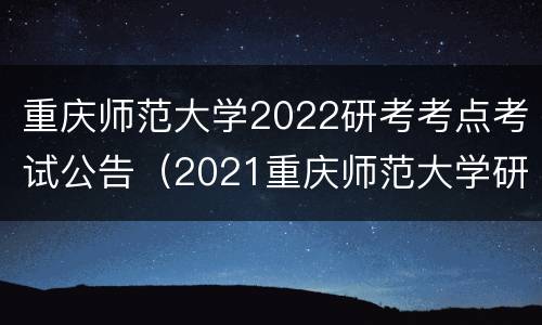 重庆师范大学2022研考考点考试公告（2021重庆师范大学研究生考点）