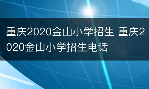 重庆2020金山小学招生 重庆2020金山小学招生电话