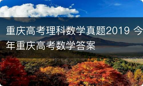 重庆高考理科数学真题2019 今年重庆高考数学答案