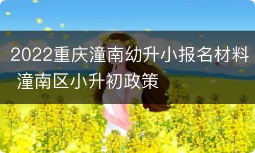 2022重庆潼南幼升小报名材料 潼南区小升初政策