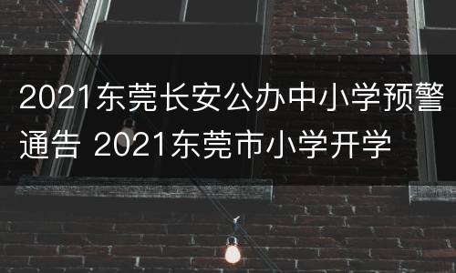 2021东莞长安公办中小学预警通告 2021东莞市小学开学
