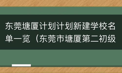 东莞塘厦计划计划新建学校名单一览（东莞市塘厦第二初级中学新建项目）