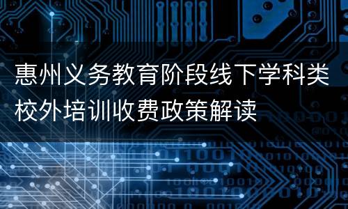 惠州义务教育阶段线下学科类校外培训收费政策解读