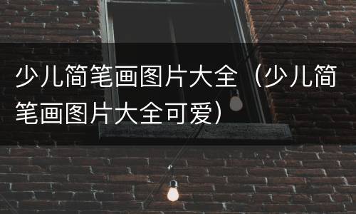 少儿简笔画图片大全（少儿简笔画图片大全可爱）