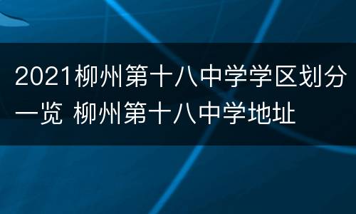 2021柳州第十八中学学区划分一览 柳州第十八中学地址