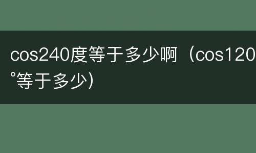 cos240度等于多少啊（cos120°等于多少）
